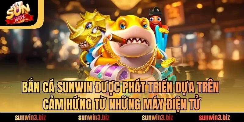 Bắn cá SUNWIN được phát triển dựa trên cảm hứng từ những máy điện tử