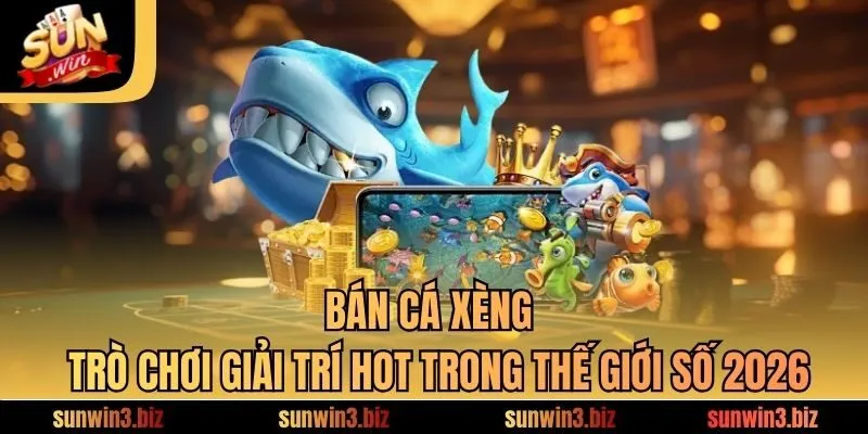 Bắn Cá Xèng - Trò Chơi Giải Trí HOT Trong Thế Giới Số 2026