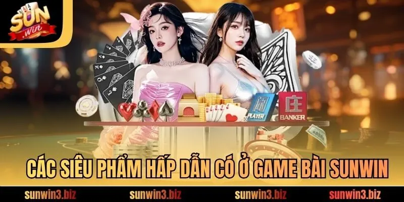 Các siêu phẩm hấp dẫn có ở game bài SUNWIN