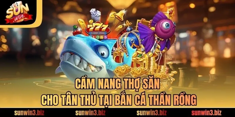 Cẩm nang thợ săn cho tân thủ tại bắn cá thần rồng​