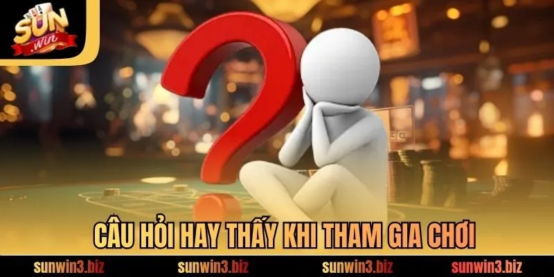 Câu hỏi hay thấy khi tham gia chơi