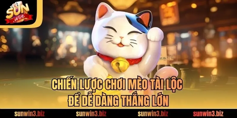 Chiến lược chơi Mèo Tài Lộc để dễ dàng thắng lớn