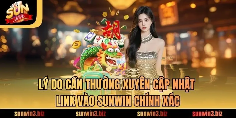 Lý do cần thường xuyên cập nhật link vào SUNWIN chính xác