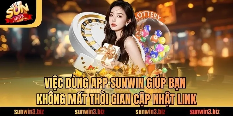 Việc dùng app SUNWIN giúp bạn không mất thời gian cập nhật link