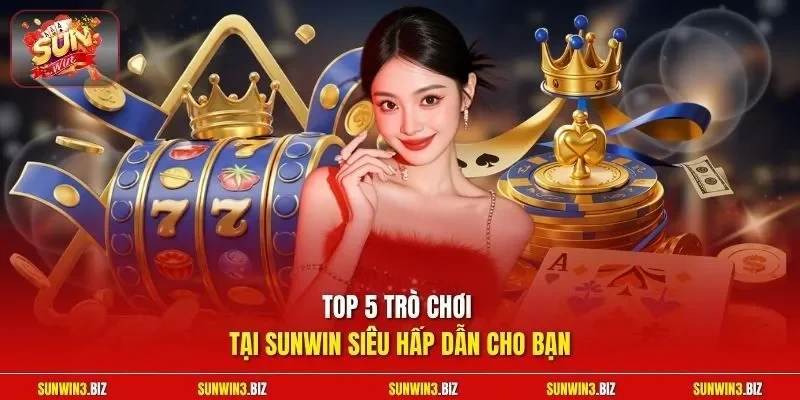 Top 5 trò chơi tại SUNWIN siêu hấp dẫn cho bạn